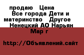 продаю › Цена ­ 250 - Все города Дети и материнство » Другое   . Ненецкий АО,Нарьян-Мар г.